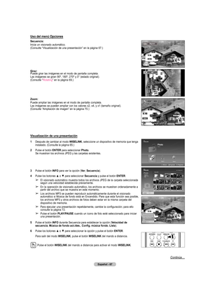 Page 150
Español - 67

Uso del menú Opciones
Secuencia:
Inicia un visionado automático.
(Consulte “Visualización de una presentación” en la página 67.)
Girar:
Puede girar las imágenes en el modo de pantalla completa.
Las imágenes se giran 90º, 180º, 270º y 0° (estado original).
(Consulte “
Rotating” en la página 69.)
Zoom: 
Puede ampliar las imágenes en el modo de pantalla completa.
Las imágenes se pueden ampliar con los valores x2, x4, y x1 (tamaño original).
(Consulte “Ampliación de imagen” en la página 70.)...