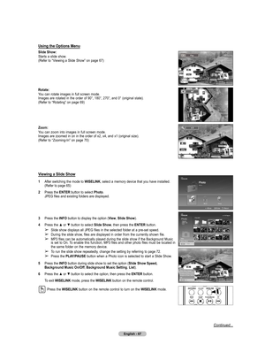 Page 67
English - 67

Using the Options Menu
Slide Show:
Starts a slide show.
(Refer to “Viewing a Slide Show” on page 67)
Rotate:
You can rotate images in full screen mode.
Images are rotated in the order of 90°, 180°, 270°, and 0° (original state).
(Refer to “Rotating” on page 69)
Zoom: 
You can zoom into images in full screen mode.
Images are zoomed in on in the order of x2, x4, and x1 (original size).
(Refer to “Zooming-In” on page 70)
Viewing a Slide Show
1  After switching the mode to WISELINK, select a...