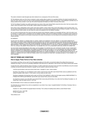 Page 83
English - 83

This section is intended to make thoroughly clear what is believed to be a consequence of the rest of this License. 
12. If the distribution and/or use of the Library is restricted in certain countries either by patents or by copyrighted interfaces, the original copyright holder who places the Library under this License may add an explicit geographical distribution limitation excluding those countries, so that distribution is permitted only in or among countries not thus excluded. In such...