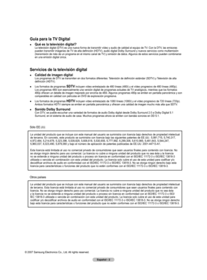 Page 85
Español - 2

© 2007 Samsung Electronics Co., Ltd. All rights reserved. 
Guía para la TV Digital
● Qué es la televisión digital?  
La televisión digital (DTV) es una nueva forma de transmitir vídeo y audio de calidad al equipo de  TV. Con la DTV, las emisoras 
pueden transmitir imágenes de TV de alta definición (HDTV), audio digital Dolby Surround y nuevos servicios como multiemisión 
(transmisión de más de un programa en el mismo canal de TV) y emisión de datos. Algunos de estos servicios pueden...