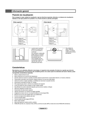 Page 88
Español - 5

Información general
Posición de visualización
Para conseguir la mejor calidad de visualización, siga las directrices siguientes referentes a la distancia de visualización. 
Siéntese lo más lejos posible de la pantalla si va a mirarla durante un período prolongado.
Características
Este televisor se ha diseñado utilizando la tecnología y la ingeniería más avanzadas. Se trata de un aparato que reúne las 
más altas prestaciones y las funciones más completas gracias a las cuales supera los...