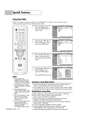 Page 108Special Features
English - 108
Using Game Mode
When connecting to a game console such as PlayStationTMor XboxTM, you can enjoy a more 
realistic gaming experience by selecting Game mode.
1
Press the MENU button. 
Press the ENTER button to
select “Input”.
2
Press the …or †button to
select “Edit Name”, then
press the ENTER button.
3
Press the …or †button to
select a signal source to
edit, then press the ENTER
button.   
4
Press the …or †button to
select “GAME”, then 
press the ENTER button.
Press the EXIT...