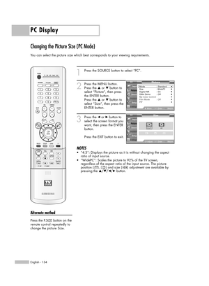 Page 134PC Display
English - 134
Changing the Picture Size (PC Mode)
You can select the picture size which best corresponds to your viewing requirements.
1
Press the SOURCE button to select “PC”.
2
Press the MENU button.
Press the …or †button to
select “Picture”, then press
the ENTER button.
Press the …or †button to
select “Size”, then press the
ENTER button.
3
Press the œor √button to
select the screen format you
want, then press the ENTER
button.
Press the EXIT button to exit.
NOTES
•“4:3”: Displays the...