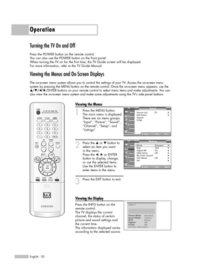 Page 30Turning the TV On and Off
Press the POWER button on the remote control.
You can also use the POWER button on the front panel.
When turning the TV on for the first time, the TV Guide screen will be displayed. 
For more information, refer to the TV Guide Manual.
Viewing the Menus and On-Screen Displays
The on-screen menu system allows you to control the settings of your TV. Access the on-screen menu 
system by pressing the MENU button on the remote control. Once the on-screen menu appears, use the...