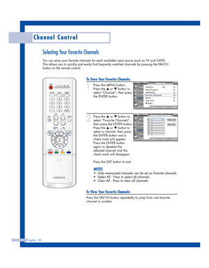 Page 48English - 48
Channel Control
Selecting Your Favorite Channels
You can store your favorite channels for each available input source (such as TV and CATV). 
This allows you to quickly and easily find frequently watched channels by pressing the FAV.CH
button on the remote control.
To Store Your Favorite Channels:
1
Press the MENU button.
Press the 
…or †button to
select “Channel”, then press
the ENTER button.
2
Press the …or †button to
select “Favorite Channels”,
then press the ENTER button.
Press the 
…or...