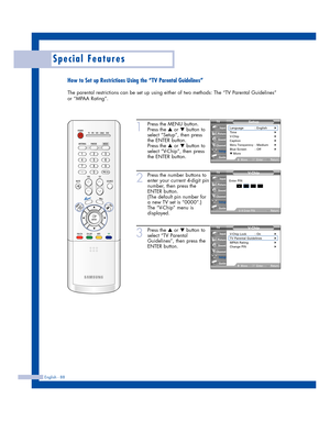 Page 88English - 88
Special Features
How to Set up Restrictions Using the “TV Parental Guidelines”
The parental restrictions can be set up using either of two methods: The “TV Parental Guidelines”
or “MPAA Rating”.
1
Press the MENU button.
Press the 
…or †button to
select “Setup”, then press
the ENTER button.
Press the 
…or †button to
select “V-Chip”, then press
the ENTER button.
2
Press the number buttons to
enter your current 4-digit pin
number, then press the
ENTER button.
(The default pin number for
a new...