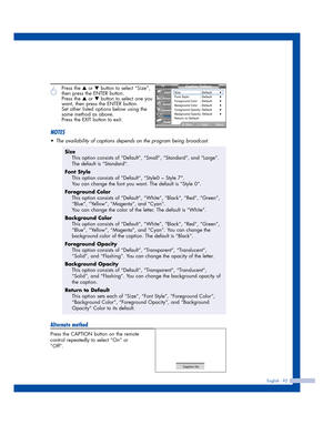 Page 95English - 95
6
Press the …or †button to select “Size”,
then press the ENTER button.
Press the 
…or †button to select one you
want, then press the ENTER button.
Set other listed options below using the
same method as above.
Press the EXIT button to exit.
NOTES
•The availability of captions depends on the program being broadcast.
Alternate method
Press the CAPTION button on the remote
control repeatedly to select “On” or
“Off”.
Size
This option consists of “Default”, “Small”, “Standard”, and “Large”.
The...