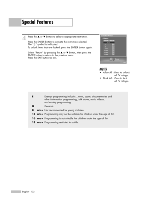 Page 102Special Features
English - 102
4Press the …or †button to select a appropriate restriction.
Press the ENTER button to activate the restriction selected.
The “ ” symbol is indicated.
To unlock items that are locked, press the ENTER button again.
Select “Return” by pressing the 
…or † button, then press the 
ENTER button to return to the previous menu.
Press the EXIT button to exit.
EExempt programming includes...news, sports, documentaries and 
other information programming, talk shows, music videos, 
and...