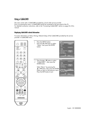 Page 109English - 109
Using a CableCARD
This menu works with a CableCARD provided by a local cable service provider.
Prior to accessing this menu, a CableCARD should be connected to the rear panel of the TV.
For detailed connection instructions, refer to the “Connecting CableCARD” section on page 22 of this
manual.
Displaying CableCARD related information
To access information on Status, Pairing, Network Setup of the CableCARD provided by the service
provider in CableCARD menu.
1
Press the MENU button. 
Press...