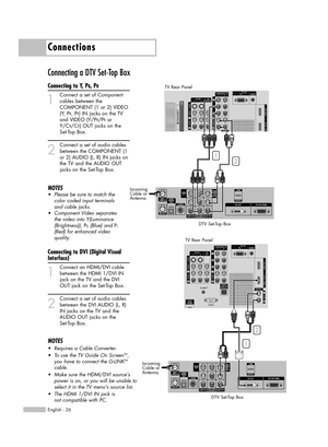 Page 26Connections
English - 26
Connecting a DTV Set-Top Box
Connecting to Y, PB, PR
1
Connect a set of Component
cables between the 
COMPONENT (1 or 2) VIDEO
(Y, P
B, PR) IN jacks on the TV 
and VIDEO (Y/P
B/PRor 
Y/C
B/CR) OUT jacks on the 
Set-Top Box.
2
Connect a set of audio cables
between the COMPONENT (1 
or 2) AUDIO (L, R) IN jacks on 
the TV and the AUDIO OUT 
jacks on the Set-Top Box.
NOTES
•Please be sure to match the
color coded input terminals
and cable jacks.
•Component Video separates
the video...