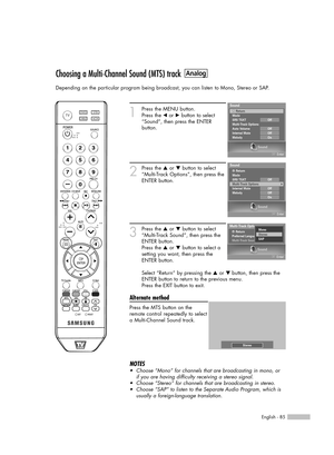 Page 85English - 85
Choosing a Multi-Channel Sound (MTS) track
Depending on the particular program being broadcast, you can listen to Mono, Stereo or SAP.
1
Press the MENU button. 
Press the 
œor √button to select
“Sound”, then press the ENTER 
button.
2
Press the …or †button to select
“Multi-Track Options”, then press the
ENTER button.
3
Press the …or †button to select
“Multi-Track Sound”, then press the
ENTER button.
Press the 
…or †button to select a
setting you want, then press the
ENTER button.
Select...