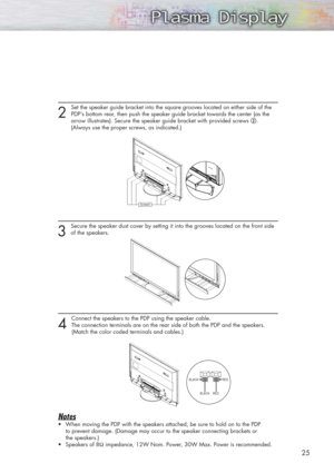 Page 2525
Screw②
2 
Set the speaker guide bracket into the square grooves located on either side of the
PDP’s bottom rear, then push the speaker guide bracket towards the center (as the 
arrow illustrates). Secure the speaker guide bracket with provided screws @. 
(Always use the proper screws, as indicated.)
3 
Secure the speaker dust cover by setting it into the grooves located on the front side
of the speakers.
4 
Connect the speakers to the PDP using the speaker cable. 
The connection terminals are on the...