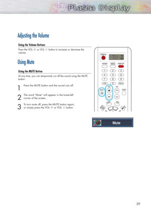 Page 3939
Adjusting the Volume
Using the Volume Buttons
Press the VOL or VOL  button to increase or decrease the 
volume. 
Using Mute
Using the MUTE Button
At any time, you can temporarily cut off the sound using the MUTE
button.
1
Press the MUTE button and the sound cuts off. 
2
The word “Mute” will appear in the lower-left 
corner of the screen.
3
To turn mute off, press the MUTE button again, 
or simply press the VOL  or VOL  button.
Mute 