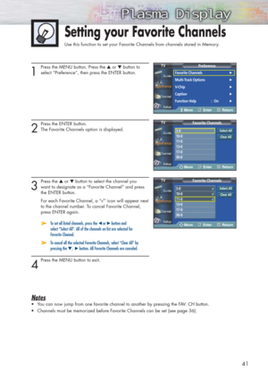 Page 4141
1
Press the MENU button. Press the ▲or ▼button to 
select “Preference”, then press the ENTER button. 
2
Press the ENTER button. 
The Favorite Channels option is displayed.
3
Press the ▲or ▼button to select the channel you 
want to designate as a “Favorite Channel” and press 
the ENTER button.
For each Favorite Channel, a “√” icon will appear next
to the channel number. To cancel Favorite Channel, 
press ENTER again.
➤ ➤To set all listed channels, press the œor √button and 
select “Select All”. All of...