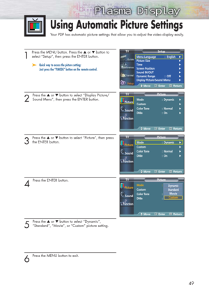 Page 4949
1 
Press the MENU button. Press the ▲or ▼button to
select “Setup”, then press the ENTER button.
➤ ➤Quick way to access the picture setting: 
Just press the “P.MODE” button on the remote control.
2 
Press the ▲or ▼button to select “Display Picture/
Sound Menu”, then press the ENTER button.
3 
Press the ▲or ▼button to select “Picture”, then press
the ENTER button.
4 
Press the ENTER button. 
5 
Press the ▲or ▼button to select “Dynamic”, 
“Standard”, “Movie”, or “Custom” picture setting.
6 
Press the...