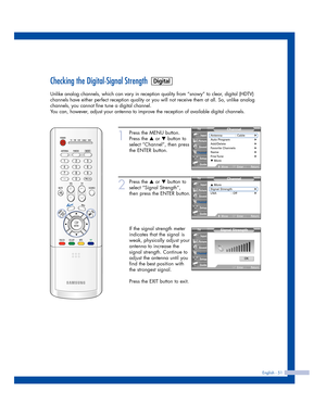 Page 51English - 51
Checking the Digital-Signal Strength
Unlike analog channels, which can vary in reception quality from “snowy” to clear, digital (HDTV)
channels have either perfect reception quality or you will not receive them at all. So, unlike analog
channels, you cannot fine tune a digital channel.
You can, however, adjust your antenna to improve the reception of available digital channels.
1
Press the MENU button.
Press the 
…or †button to
select “Channel”, then press
the ENTER button.
2
Press the …or...