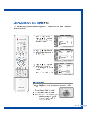 Page 59English - 59
DNIeTM (Digital Natural Image engine) 
This feature brings you a more detailed image with 3D noise reduction and detail, contrast and
white enhancement.
1
Press the MENU button.
Press the 
…or †button to
select “Picture”, then press
the ENTER button.
2
Press the …or †button to
select “DNIe”, then press the
ENTER button.
3
Press the …or †button to
select “Off”, “Demo” or
“On”, then press the ENTER
button.
Press the EXIT button to exit.
Alternate method
Press the DNIe button on the remote...