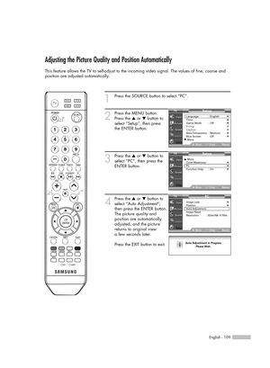 Page 1091
Press the SOURCE button to select “PC”.
2
Press the MENU button.
Press the …or †button to
select “Setup”, then press
the ENTER button.
3
Press the …or †button to
select “PC”, then press the
ENTER button.
4
Press the …or †button to
select “Auto Adjustment”,
then press the ENTER button.
The picture quality and
position are automatically
adjusted, and the picture
returns to original view  
a few seconds later.
Press the EXIT button to exit.
English - 109
Adjusting the Picture Quality and Position...