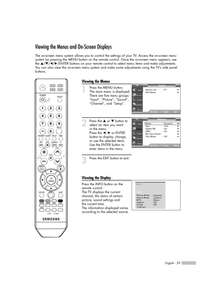 Page 29English - 29
Viewing the Menus and On-Screen Displays
The on-screen menu system allows you to control the settings of your TV. Access the on-screen menu 
system by pressing the MENU button on the remote control. Once the on-screen menu appears, use
the …/†/œ/√/ENTER buttons on your remote control to select menu items and make adjustments. 
You can also view the on-screen menu system and make some adjustments using the TV’s side panel
buttons.
Viewing the Menus
1
Press the MENU button.
The main menu is...