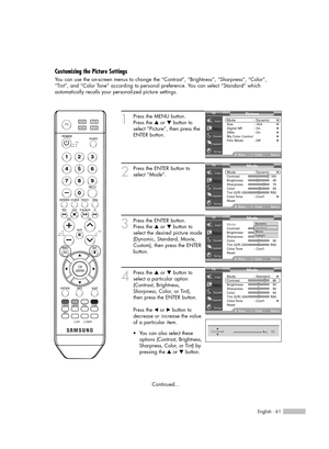 Page 61English - 61
1
Press the MENU button. 
Press the …or †button to
select “Picture”, then press the
ENTER button.
2
Press the ENTER button to
select “Mode”.
3
Press the ENTER button.  
Press the …or †button to
select the desired picture mode
(Dynamic, Standard, Movie,
Custom), then press the ENTER
button.   
4
Press the …or †button to
select a particular option
(Contrast, Brightness,
Sharpness, Color, or Tint), 
then press the ENTER button.
Press the œor √button to
decrease or increase the value
of a...