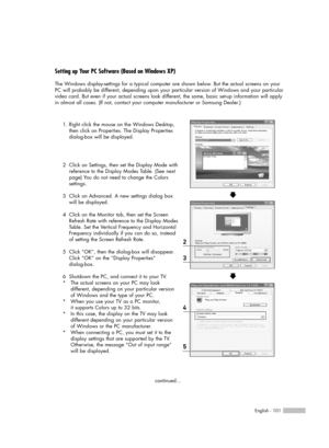 Page 101English - 101
Setting up Your PC Software (Based on Windows XP)
The Windows display-settings for a typical computer are shown below. But the actual screens on your
PC will probably be different, depending upon your particular version of Windows and your particular
video card. But even if your actual screens look different, the same, basic set-up information will apply
in almost all cases. (If not, contact your computer manufacturer or Samsung Dealer.)
1. Right click the mouse on the Windows Desktop,...