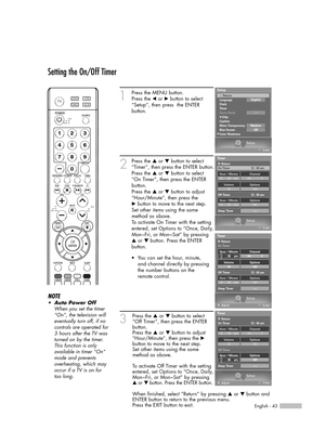 Page 43English - 43
Setting the On/Off Timer
1
Press the MENU button. 
Press the œor √button to select
“Setup”, then press  the ENTER 
button.
2
Press the …or †button to select
“Timer”, then press the ENTER button.
Press the …or †button to select
“On Timer”, then press the ENTER
button.
Press the …or †button to adjust
“Hour/Minute”, then press the
√button to move to the next step.
Set other items using the same
method as above. 
To activate On Timer with the setting
entered, set Options to “Once, Daily,...