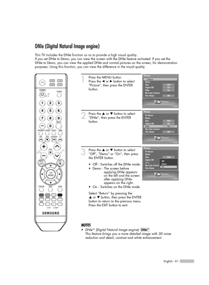 Page 61English - 61
DNIe (Digital Natural Image engine)
This TV includes the DNIe function so as to provide a high visual quality.
If you set DNIe to Demo, you can view the screen with the DNIe feature activated. If you set the
DNIe to Demo, you can view the applied DNIe and normal pictures on the screen, for demonstration
purposes. Using this function, you can view the difference in the visual quality.
1
Press the MENU button.
Press the œor √button to select
“Picture”, then press the ENTER 
button.
2
Press the...