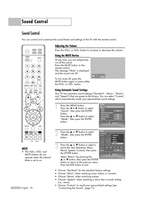 Page 70Sound Control
English - 70
Sound Control
You can control and customize the sound levels and settings of the TV with the remote control.
Adjusting the Volume
Press the VOL+ or VOL– button to increase or decrease the volume.
Using the MUTE Button
At any time, you can temporarily
cut off the sound.
Press the MUTE button on the
remote control.
The message “Mute” is displayed
and the sound cuts off.
To turn mute off, press the 
MUTE button again or press either
the VOL+ or VOL– button.
Using Automatic Sound...