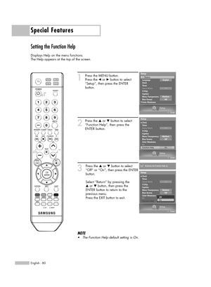 Page 80Special Features
English - 80
Setting the Function Help
Displays Help on the menu functions. 
The Help appears at the top of the screen.
1
Press the MENU button.
Press the œor √button to select
“Setup”, then press the ENTER 
button.
2
Press the …or †button to select
“Function Help”, then press the
ENTER button.
3
Press the …or †button to select
“Off” or “On”, then press the ENTER
button.
Select “Return” by pressing the 
…or † button, then press the
ENTER button to return to the 
previous menu.
Press the...