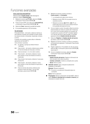 Page 11650Español
Funciones avanzadas
Cómo crear ID de Internet@TV ID
Antes de crear la Cuenta usuario, debe descargar la 
aplicación mediante Samsung Apps.
1. Mediante los botones ▲/▼/◄/►, seleccione Config.. 
Continuación Pulse el botón ENTER
E.
2.  Pulse los botones ▼ o para seleccionar Internet@TV ID, 
a continuación, pulse el botón ENTER
E o ►.
3.  Seleccione Crear. Aparecerá la pantalla del teclado.
4.  En la pantalla aparecerá la OSD del teclado.
Uso del teclado
Si se pulsa el botón – del mando a...