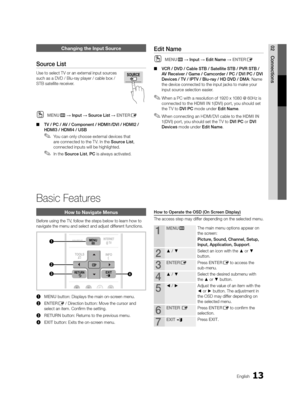 Page 1313English
02ConnectionsChanging the Input Source
Source List
Use to select TV or an external input sources 
such as a DVD / Blu-ray player / cable box / 
STB satellite receiver. 
 
OMENUm → Input → Source List → ENTERE
 
■ TV / PC / AV / Component / HDMI1/DVI / HDMI2 / 
HDMI3 / HDMI4 / USB
 
✎You can only choose external devices that 
are connected to the T V. In the Source List , 
connected inputs will be highlighted. 
 
✎In the Source List , PC is always activated.
Edit Name
 
OMENUm → Input → Edit...