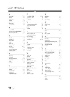 Page 19866Français
Autre information
Index
A
Aff. de base 42
AllShare  55
Amplification  22
Antenne  14
Anynet+  44
AUDIO OUT   11
Autodiagnostic  28
B 
Balance G/D 22
Branchement à un appareil audio  11
Branchement d’un PC  12
C 
Canal favori 14
Capteur Eco  16
Changer NIP  26
Chaud  18
Choisir tout  15
Cinéma maison  11, 44
Clé USB  29, 37
Composantes  10
Connexion au réseau  30
Contraste dynam.  17
D 
Dépannage 61
Diaporama  42
DIGITAL AUDIO OUT  11, 44
DivX® VOD  43
D-Sub  12
Dynamique  16
E 
Économiseur...