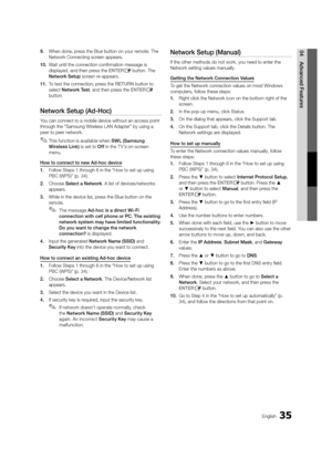 Page 3535English
04Advanced Features9. When done, press the Blue button on your remote. The 
Network Connecting screen appears.
10.  Wait until the connection confirmation message is 
displayed, and then press the ENTER
E button. The 
Network Setup screen re-appears.
11.  To test the connection, press the RETURN button to 
select Network Test, and then press the ENTER
E 
button.
Network Setup (Ad-Hoc)
You can connect to a mobile device without an access point 
through the “Samsung Wireless LAN Adapter” by using...