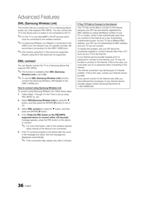 Page 3636English
Advanced Features
SWL (Samsung Wireless Link)
This function lets you connect your TV to a Samsung device 
(router, etc.) that supports PBC (WPS) . You can connect the 
TV to the device even if a sharer is not connected to the TV.
 
✎For the T V to use Internet@T V, the AP (access point) 
must be connected to the wireless network.
 
✎If a Samsung Wireless Lan Adapter is connected to the 
USB 2 port, the network may not operate normally. We 
recommend connecting it to the USB 1 (HDD) port....