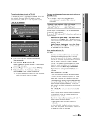 Page 8721Español
03Funciones básicasResolución admitida en el modo de PC HDMI
La resolución del modo PC HDMI está optimizada en 1920 x 1080.
Una resolución diferente a 1920 x 1080 quizás no muestre 
adecuadamente la pantalla 3D o el modo de pantalla completa.
Cómo ver una imagen 3D
1. Pulse el botón CONTENT para que aparezca el menú 
Vista de contenido.
2.  Pulse los botones ◄ o ► y seleccione 3D.
Para ver imágenes 3D, póngase las gafas 3D y pulse el botón 
de encendido de las gafas.
3.  Seleccione Aceptar del...