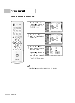 Page 68Picture Control
English - 68
Changing the Location of the Sub (PIP) Picture
1
Press the MENU button.
Press the …or †button to
select “Picture”, then press
the ENTER button.
2
Press the …or †button to
select “PIP”, then press the
ENTER button.
3
Press the …or †button to
select “Position”, then press
the ENTER button.
Press the …or †button to
select a position you want,
then press the ENTER button.
Press the EXIT button to exit.
Picture
Mode : Standard√Size : 16:9√Digital NR : On√DNIe Demo : Off√My Color...