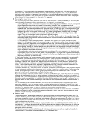 Page 101
A compilation of a covered work with other separate and independent works\
, which are not by their nature extensions of the covered work, and which are not combined with it such as to form a l\
arger program, in or on a volume of a storage or distribution medium, is called an “aggregate” if the compilation a\
nd its resulting copyright are not used to limit the access or legal rights of the compilation’s users beyond what the individual works permit. Inclusion of a covered work in an aggregate does not...