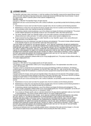 Page 105
LICENSE ISSUES
The OpenSSL toolkit stays under a dual license, i.e. both the conditions of the OpenSSL License and the original SSLeay license apply to the toolkit. See below for the actual license texts. Actually both licenses are BSD-style Open Source licenses. In case of any license issues related to OpenSSL please contact openssl-core@openssl.org.
OpenSSL License
Copyright (c) 1998-2007 The OpenSSL Project. All rights reserved.
Redistribution and use in source and binary forms, with or without...