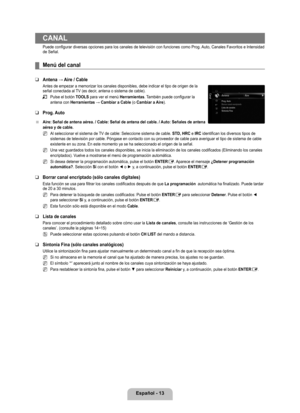 Page 119
Español - 1

CANAL
Puede configurar diversas opciones para los canales de televisión con funciones como Prog. Auto, Canales Favoritos e Intensidad de Señal.
Menú del canal
Antena → Aire / Cable
Antes de empezar a memorizar los canales disponibles, debe indicar el ti\
po de origen de la señal conectada al TV (es decir, antena o sistema de cable).
Pulse el botón TOOLS para ver el menú Herramientas. También puede configurar la antena con Herramientas → Cambiar a Cable (o Cambiar a Aire).
Prog. Auto...