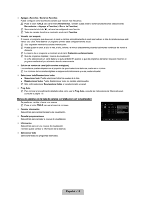 Page 121
Español - 1

Agregar a Favoritos / Borrar de Favoritos
Puede configurar como favoritos los canales que vea con más frecuenci\
a.
Pulse el botón TOOLS para ver el menú Herramientas. También puede añadir o borrar canales favoritos seleccionando Herramientas → Agregar a Favoritos (o Borrar de Favoritos).
Se mostrará el símbolo ‘*’ y el canal se configurará como favorito.
Todos los canales favoritos se mostrarán en el menú Favoritos.
Visualiz. con temporiz.
Si reserva un programa que desea ver, el...