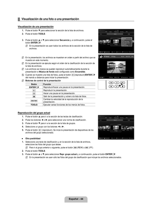 Page 150
Español - 44

Visualización de una foto o una presentación
Visualización de una presentación
1. Pulse el botón ▼ para seleccionar la sección de la lista de archivos.
2. 
Pulse el botón TOOLS.
. 
Pulse el botón ▲ o ▼ para seleccionar Secuencia y, a continuación, pulse el botón ENTERE.
En la presentación se usan todos los archivos de la sección de la \
lista de archivos.
En la presentación, los archivos se muestran en orden a partir del ar\
chivo que se muestra en este momento.
En la presentación se...