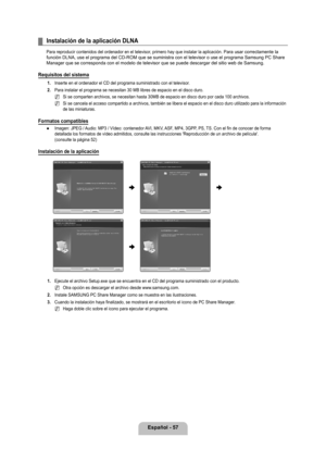 Page 163
Español - 7

Instalación de la aplicación DLNA
Para reproducir contenidos del ordenador en el televisor, primero hay que instalar la aplicación. Para usar correctamente la función DLNA, use el programa del CD-ROM que se suministra con el televisor o use el programa Samsung PC Share Manager que se corresponda con el modelo de televisor que se puede descargar del sitio web de Samsung.
Requisitos del sistema
1. Inserte en el ordenador el CD del programa suministrado con el televisor\
.
2. 
Para...