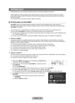 Page 174
Español - 68

INTERNET@TV
Puede disfrutar de lo mejor de Internet en perfecta armonía con la se\
ncillez y fiabilidad de su televisor.
Si tiene problemas cuando utiliza algún servicio widget, póngase e\
n contacto con el proveedor del servicio. En el widget, pulse el botón verde para obtener información de contacto o consul\
te la página web de ayuda para obtener información del proveedor del widget.
En algunas zonas, sólo se admite el idioma inglés en los servicios\
.
Primeros pasos con Internet@TV...