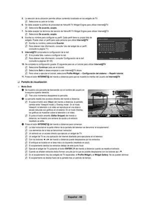 Page 175
Español - 69

. La elección de la ubicación permite utilizar contenido localizado \
en los widgets de TV.
Seleccione su país en la lista.
6. 
Se debe aceptar la política de privacidad de Yahoo!® TV Widget Engine para utilizar Internet@TV.
Seleccione De acuerdo, acepto.
7. Se debe aceptar los términos del servicio de Yahoo!® TV Widget Engine para utilizar Internet@TV.
Seleccione De acuerdo, acepto.
8. Escriba su nombre para configurar su perfil. Cada perfil tiene su propia\
 lista de widgets. Puede...