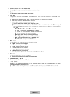 Page 19
English - 17

Dynamic	Contrast	→	Off	/	Low	/	Medium	/	High
You can adjust the screen contrast so that the optimal contrast is provid\
ed.
Gamma
You can adjust the primary color (red, green, blue) intensity.
Color Space
Color space is a color matrix composed of red, green and blue colors. Se\
lect your favorite color space to experience the most natural color.
Auto: Auto color space automatically adjusts to the most natural color tone ba\
sed on program sources.
Native: Native color space offers deep and...