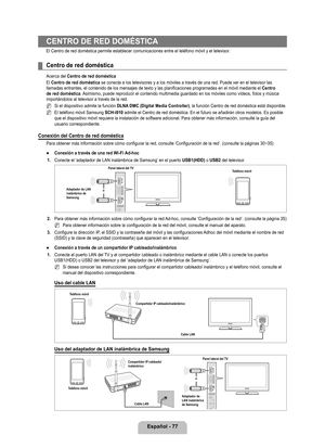 Page 183
Español - 77
CENTRO DE RED DOMÉSTICA
El Centro de red doméstica permite establecer comunicaciones entre el\
 teléfono móvil y el televisor.
Centro de red doméstica
Acerca del Centro de red doméstica
El Centro de red doméstica se conecta a los televisores y a los móviles a través de una red.\
 Puede ver en el televisor las llamadas entrantes, el contenido de los mensajes de texto y las planific\
aciones programadas en el móvil mediante el Centro de red doméstica. Asimismo, puede reproducir el contenido...