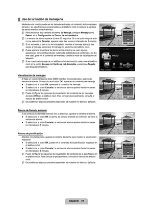 Page 185
Español - 79

Uso de la función de mensajería
Mediante esta función puede ver las llamadas entrantes, el contenido \
de los mensajes de texto y las planificaciones programadas en el teléfono móvil a \
través de la ventana de alarma mientras mira el televisor. 
Para desactivar esta ventana de alarma de Mensaje, configure Mensaje como Desact. en la Configuración del Centro de red doméstica.
La ventana de alarma aparece durante 20 segundos. Si no se pulsa ninguna\
 tecla o si se selecciona Cancelar,...