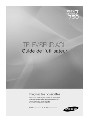 Page 198
TÉLÉVISEUR ACL
Guide de l’utilisateur
Imaginez les possibilités
Merci d’avoir acheté un produit Samsung. Pour obtenir 
un service complet, veuillez enregistrer votre produit à:
www.samsung.com/register
Modèle                       N° de série                       

[750-NA]BN68-02111B-Fre.indb   12009-03-30   �� 1:45:04 