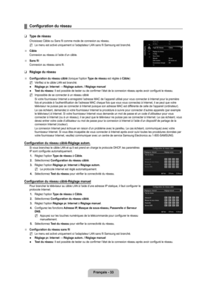 Page 232
français - 

Configuration du réseau
Type de réseau
Choisissez Câble ou Sans fil comme mode de connexion au réseau.
Le menu est activé uniquement si l’adaptateur LAN sans fil Samsung\
 est branché. 
Câble
Connexion au réseau à l’aide d’un câble.
Sans fil
Connexion au réseau sans fil.
Réglage du réseau 
Configuration du réseau câblé (lorsque l'option Type de réseau est réglée à Câble)
Vérifiez si le câble LAN est branché.
Réglage pr. Internet → Réglage autom. / Réglage manuel
Test du...