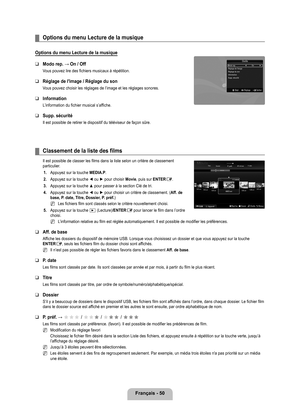 Page 249
français - 0

Options du menu Lecture de la musique
Options du menu Lecture de la musique
Modo rep. → On / Off
Vous pouvez lire des fichiers musicaux à répétition.
Réglage de l'image / Réglage du son
Vous pouvez choisir les réglages de l’image et les réglages sono\
res.
Information
L’information du fichier musical s’affiche.
Supp. sécurité
Il est possible de retirer le dispositif du téléviseur de façon\
 sûre.
¦
❑
❑
❑
❑
Classement de la liste des films
Il est possible de classer les films dans...